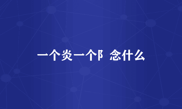一个炎一个阝念什么