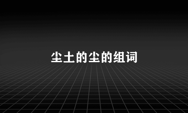 尘土的尘的组词