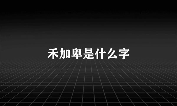 禾加卑是什么字