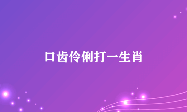口齿伶俐打一生肖
