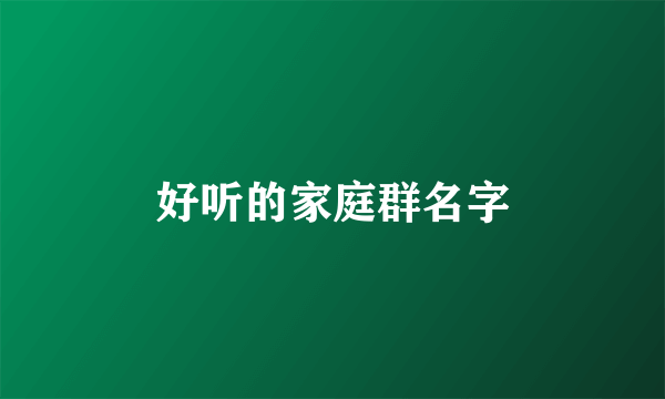 好听的家庭群名字