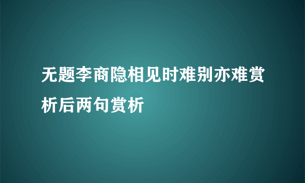 无题李商隐相见时难别亦难赏析后两句赏析