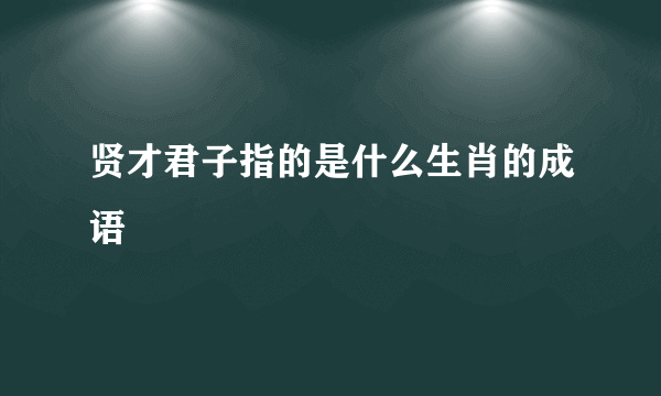 贤才君子指的是什么生肖的成语