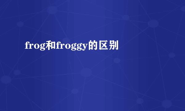 frog和froggy的区别