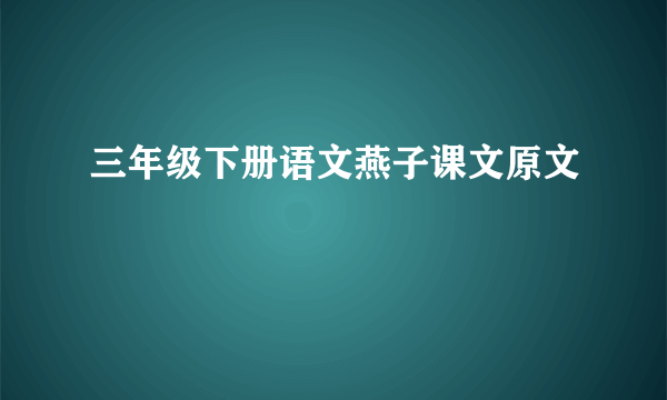 三年级下册语文燕子课文原文