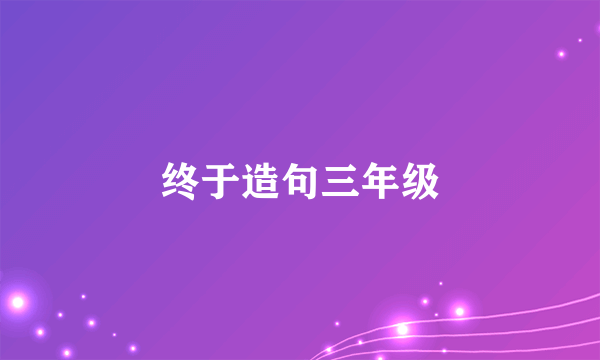 终于造句三年级