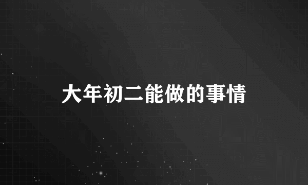 大年初二能做的事情