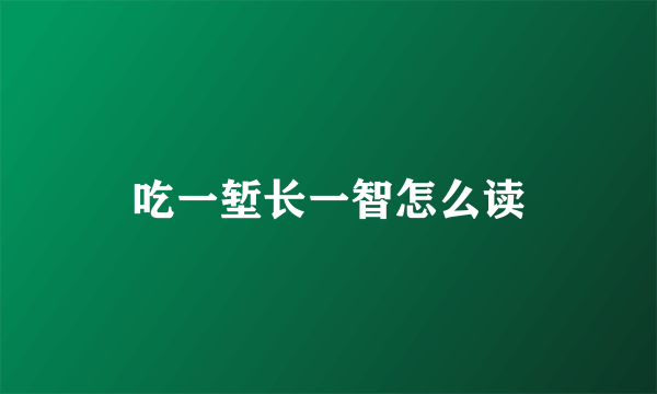 吃一堑长一智怎么读