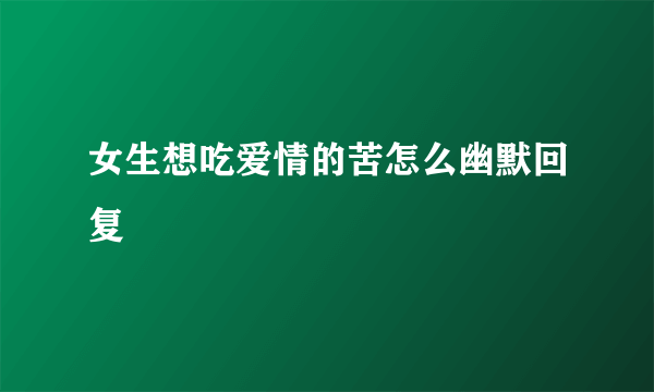 女生想吃爱情的苦怎么幽默回复