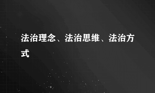 法治理念、法治思维、法治方式