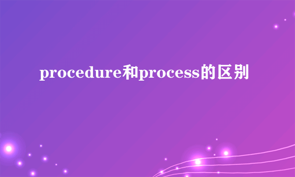 procedure和process的区别