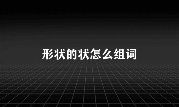 形状的状怎么组词