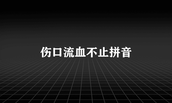 伤口流血不止拼音