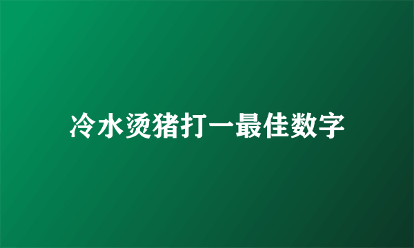 冷水烫猪打一最佳数字