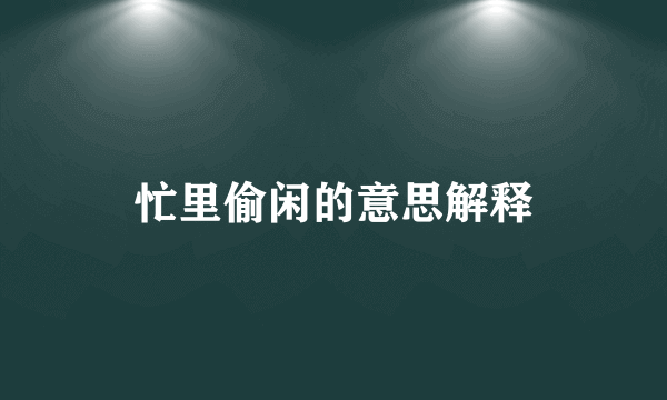 忙里偷闲的意思解释
