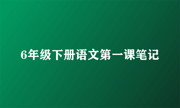 6年级下册语文第一课笔记