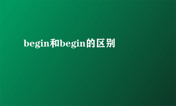 begin和begin的区别