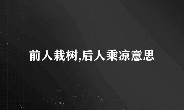 前人栽树,后人乘凉意思