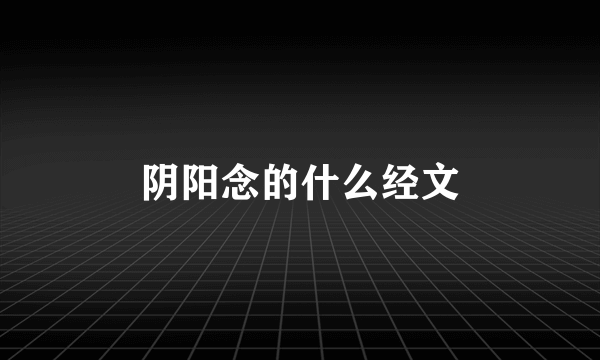 阴阳念的什么经文