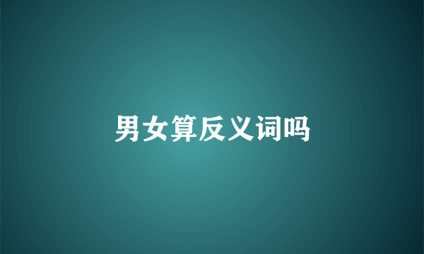 男女算反义词吗