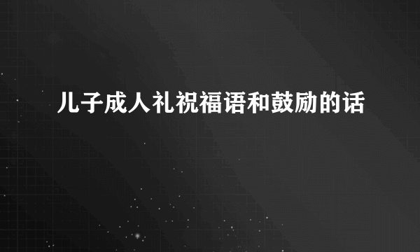 儿子成人礼祝福语和鼓励的话