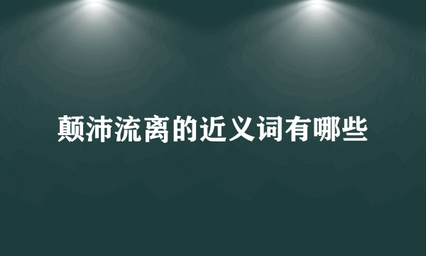 颠沛流离的近义词有哪些