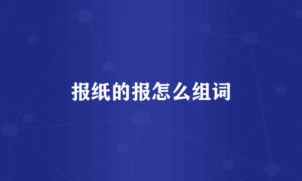 报纸的报怎么组词