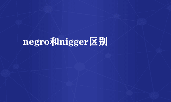 negro和nigger区别