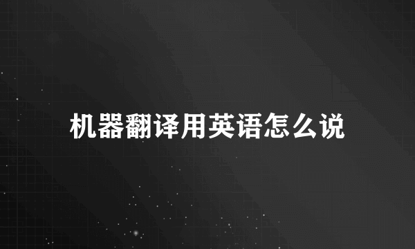 机器翻译用英语怎么说