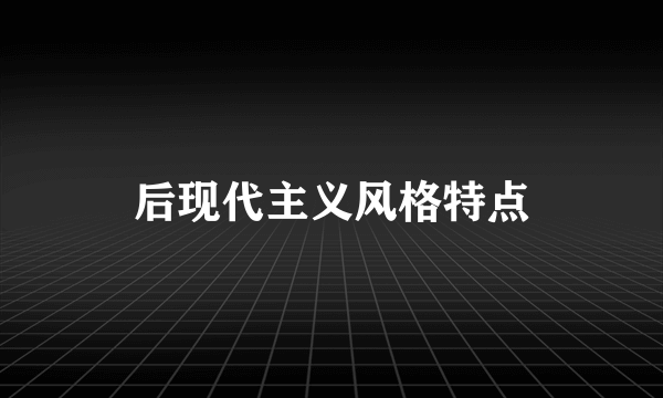 后现代主义风格特点