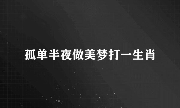 孤单半夜做美梦打一生肖