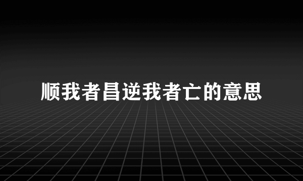顺我者昌逆我者亡的意思