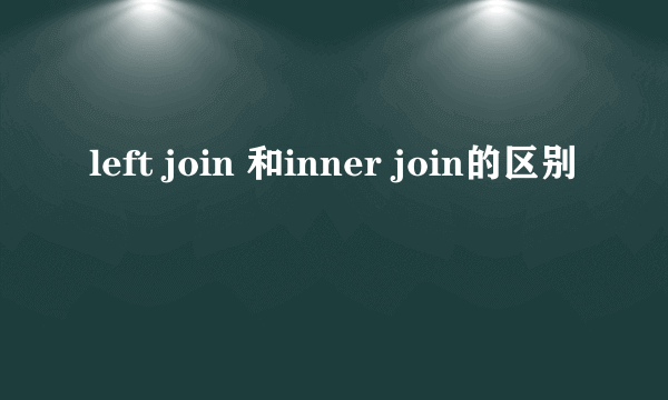 left join 和inner join的区别