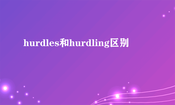 hurdles和hurdling区别