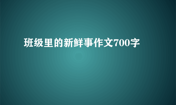 班级里的新鲜事作文700字