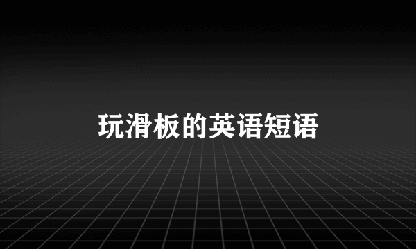 玩滑板的英语短语