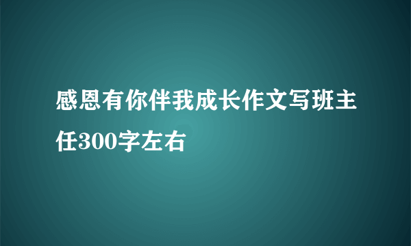 感恩有你伴我成长作文写班主任300字左右