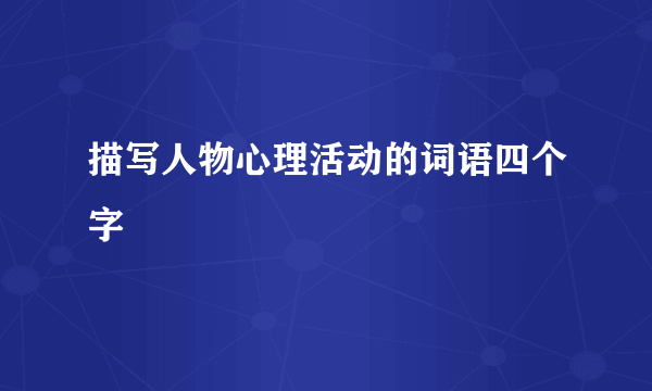 描写人物心理活动的词语四个字