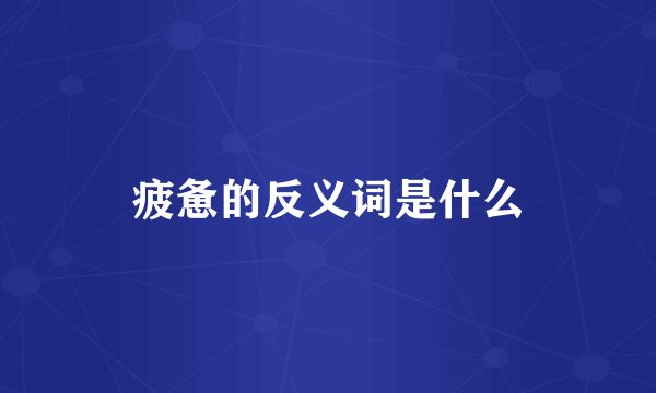 疲惫的反义词是什么
