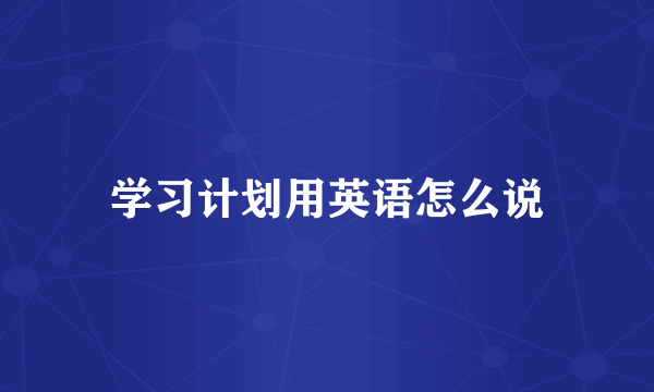 学习计划用英语怎么说