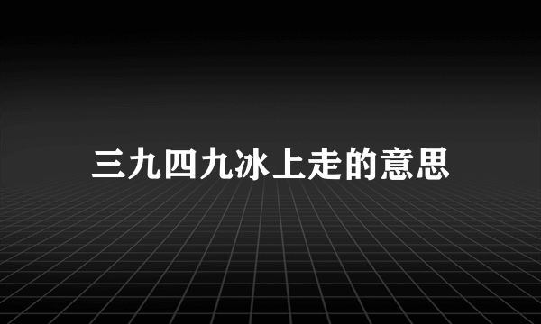 三九四九冰上走的意思