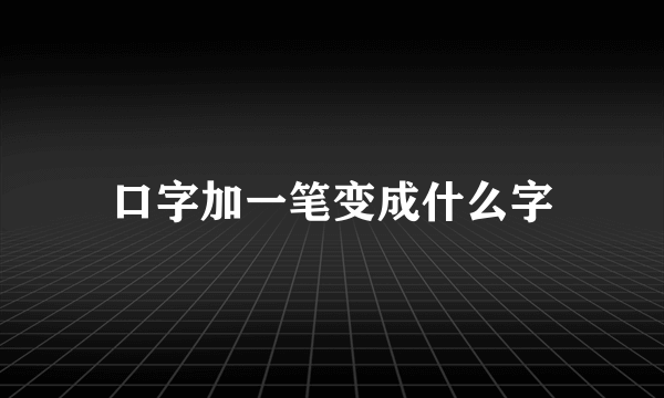 口字加一笔变成什么字
