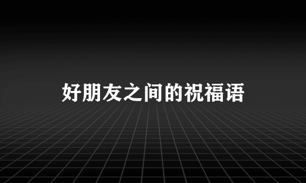 好朋友之间的祝福语