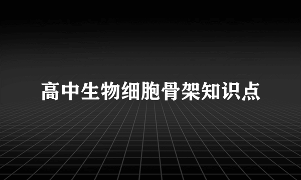 高中生物细胞骨架知识点