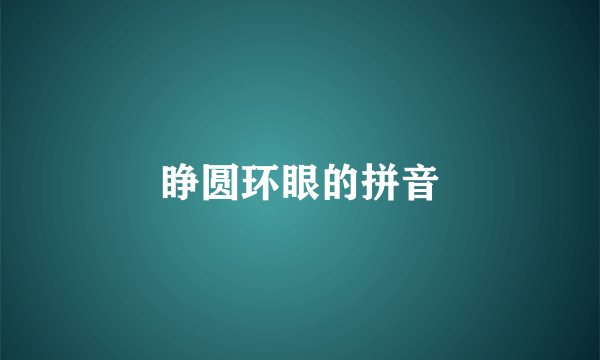 睁圆环眼的拼音