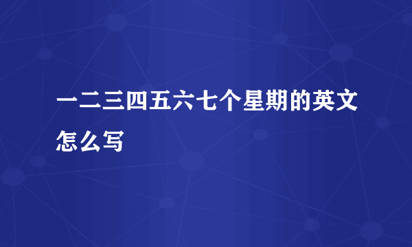 一二三四五六七个星期的英文怎么写