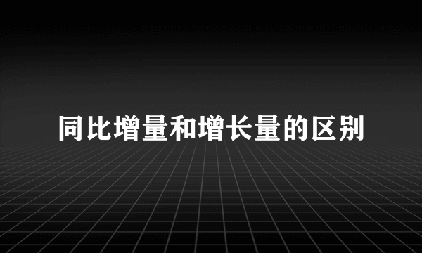 同比增量和增长量的区别