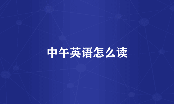 中午英语怎么读