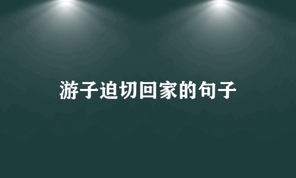 游子迫切回家的句子