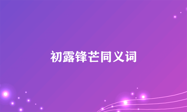 初露锋芒同义词